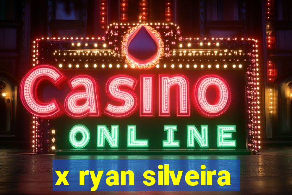 x ryan silveira